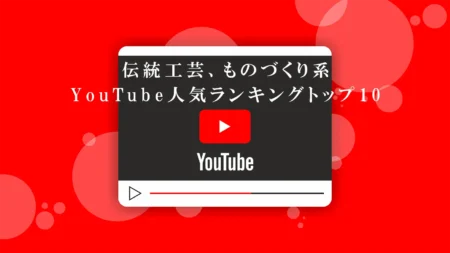 【2025年最新】伝統工芸、ものづくり系のYouTubeチャンネル人気ランキングトップ10